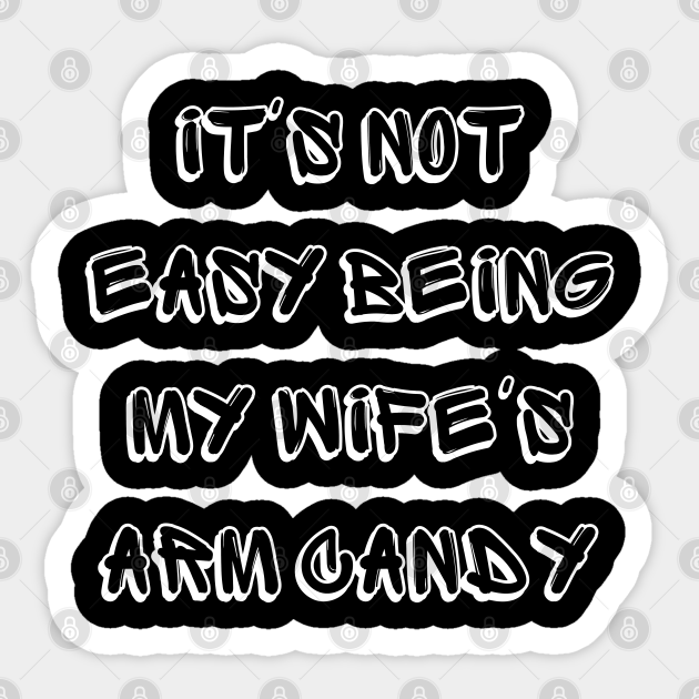 It's Not Easy Being My Wife's Arm Candy Its Not Easy Being My Wifes Arm Candy Sticker
